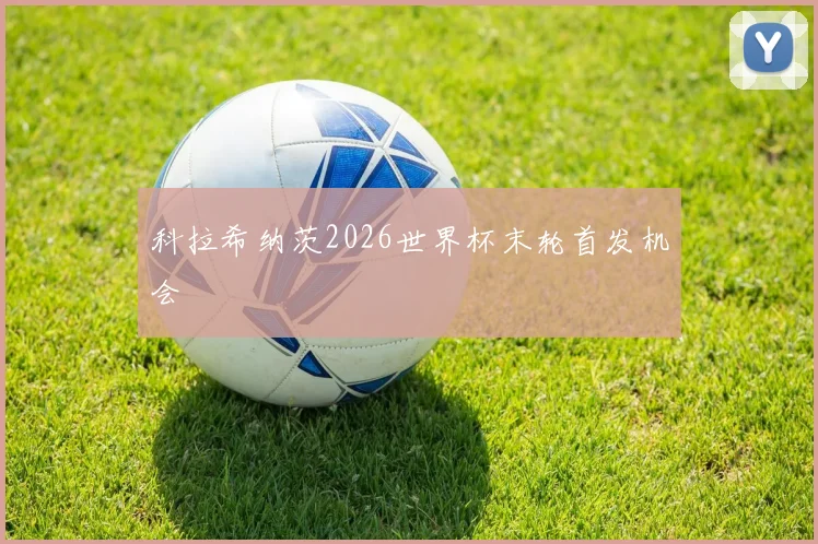 科拉希纳茨2026世界杯末轮首发机会
