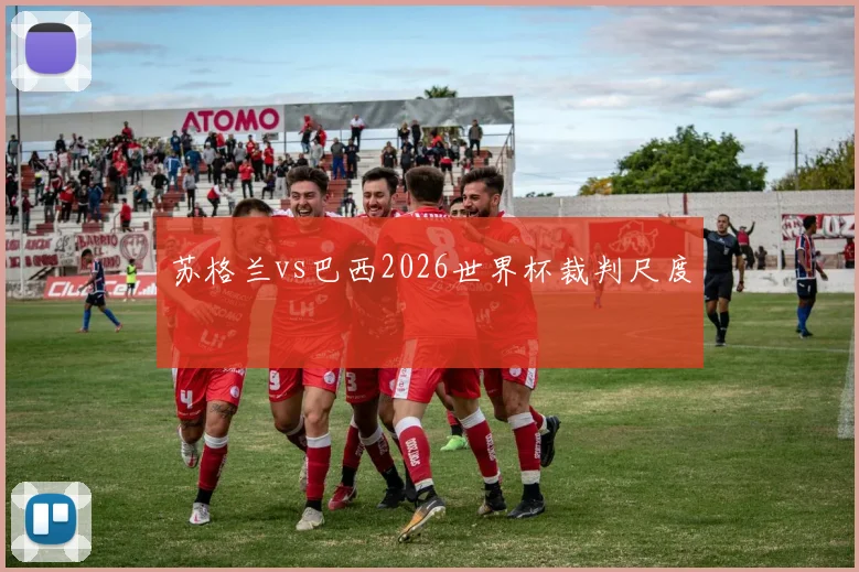 苏格兰vs巴西2026世界杯裁判尺度