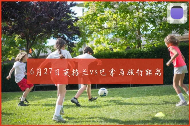 6月27日英格兰vs巴拿马旅行距离