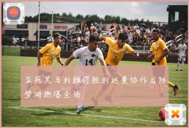 亚冠黑马利雅得胜利达曼协作后防梦游燃爆全场