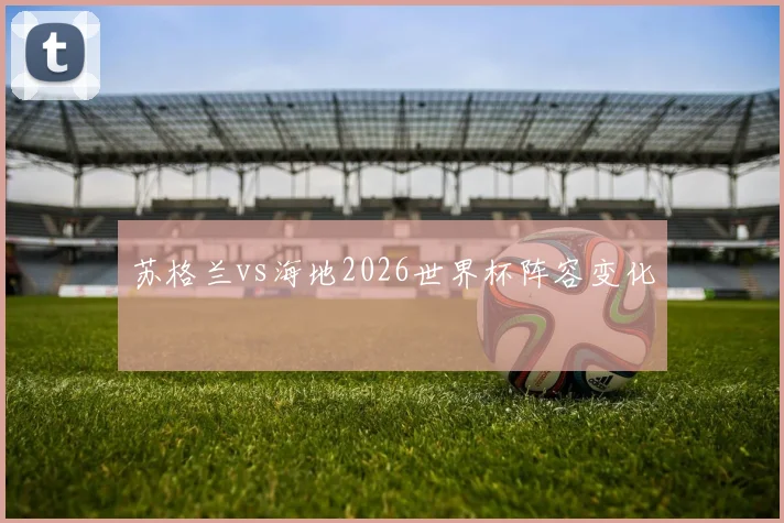 苏格兰vs海地2026世界杯阵容变化