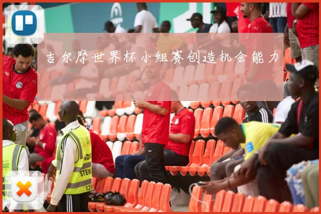 吉尔摩世界杯小组赛创造机会能力