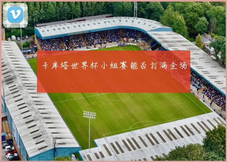 卡库塔世界杯小组赛能否打满全场
