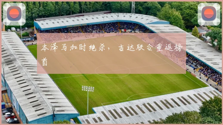 本泽马加时绝杀,吉达联合重返榜首