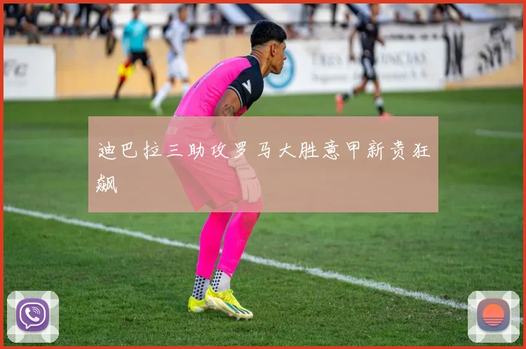迪巴拉三助攻罗马大胜意甲新贵狂飙