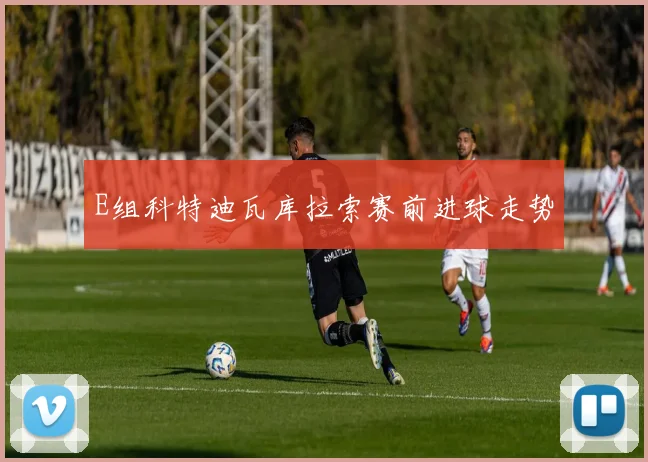 E组科特迪瓦库拉索赛前进球走势