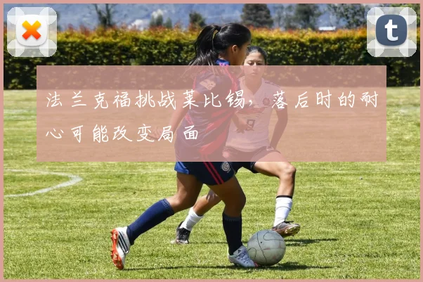 法兰克福挑战莱比锡，落后时的耐心可能改变局面