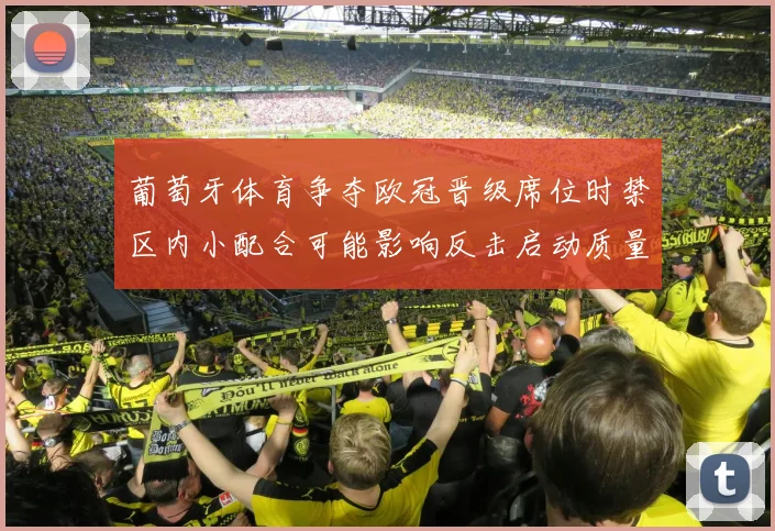 葡萄牙体育争夺欧冠晋级席位时禁区内小配合可能影响反击启动质量