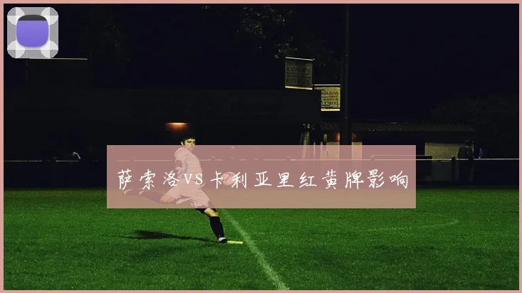 萨索洛vs卡利亚里红黄牌影响