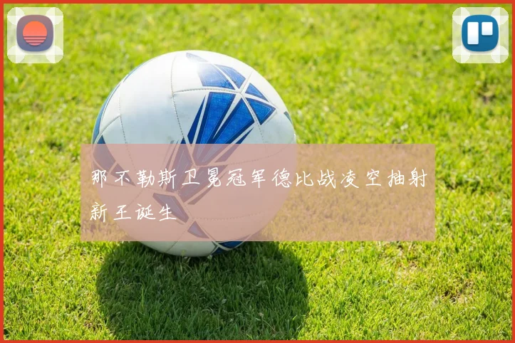 那不勒斯卫冕冠军德比战凌空抽射新王诞生