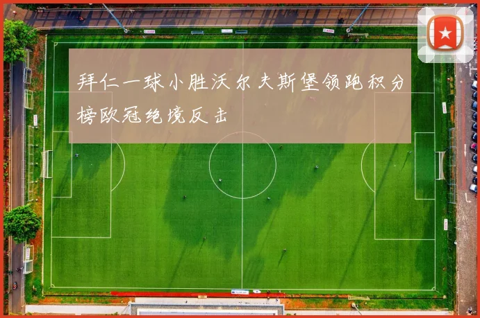 拜仁一球小胜沃尔夫斯堡领跑积分榜欧冠绝境反击