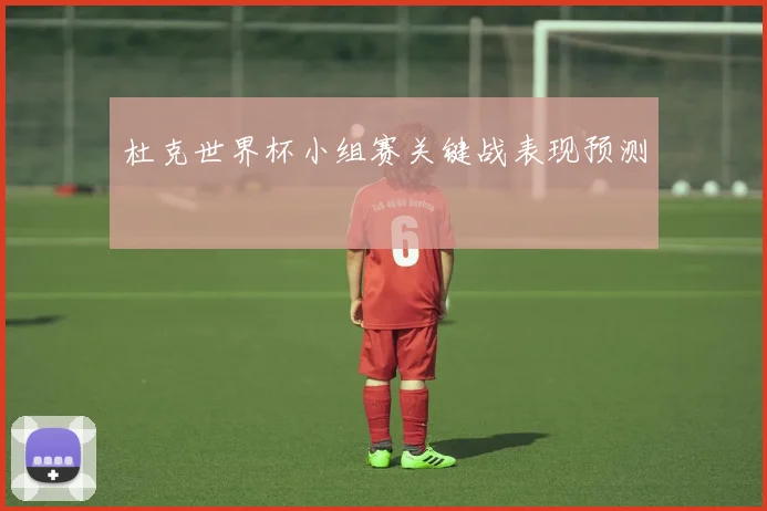 杜克世界杯小组赛关键战表现预测