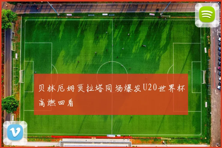 贝林厄姆莫拉塔同场爆发U20世界杯高燃回看