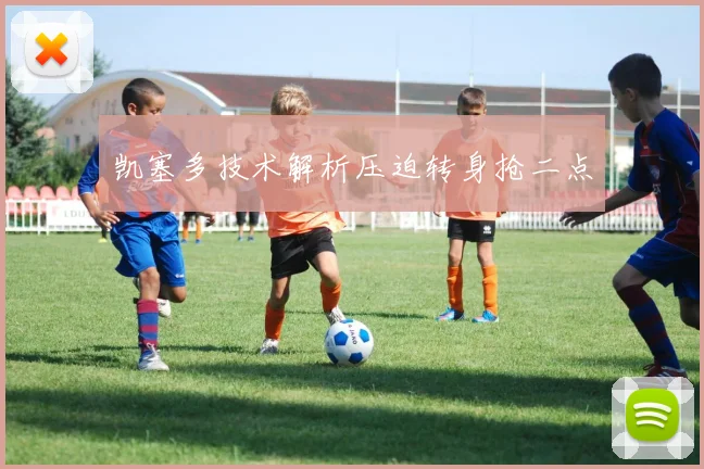 凯塞多技术解析压迫转身抢二点