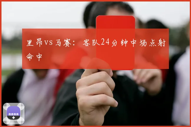 里昂vs马赛:客队24分钟中场点射命中