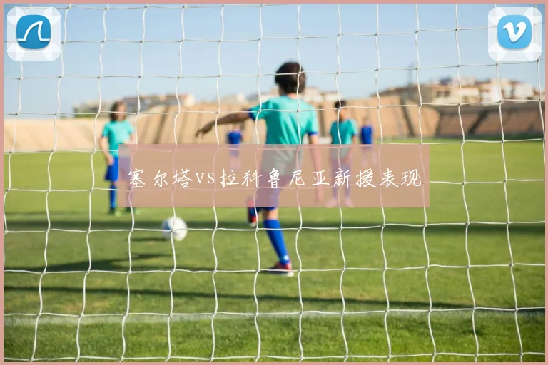 塞尔塔vs拉科鲁尼亚新援表现