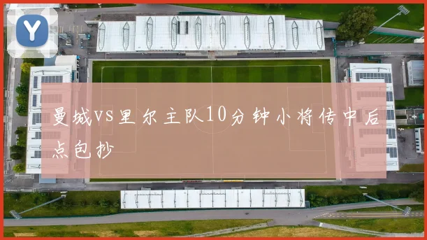 曼城vs里尔主队10分钟小将传中后点包抄