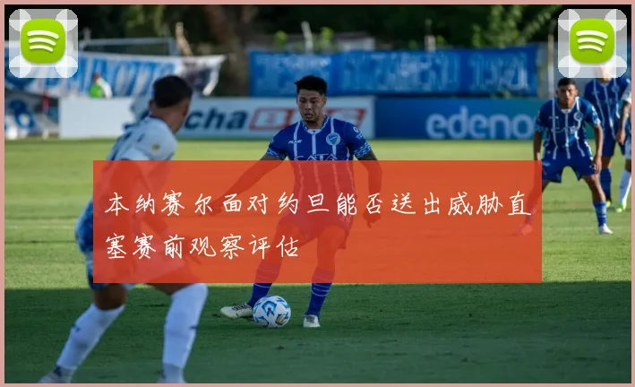本纳赛尔面对约旦能否送出威胁直塞赛前观察评估