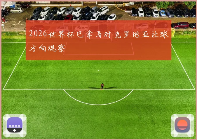 2026世界杯巴拿马对克罗地亚让球方向观察