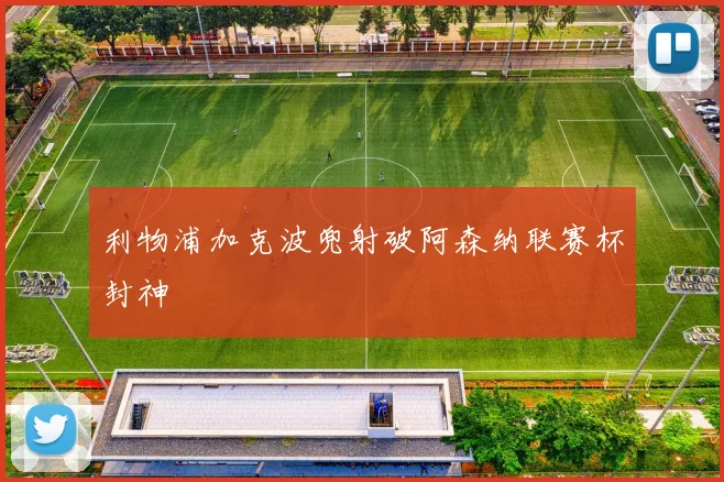 利物浦加克波兜射破阿森纳联赛杯封神