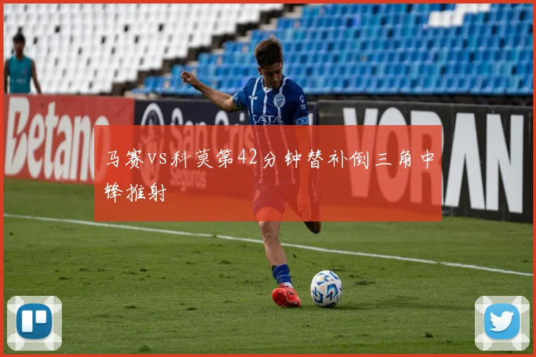 马赛vs科莫第42分钟替补倒三角中锋推射