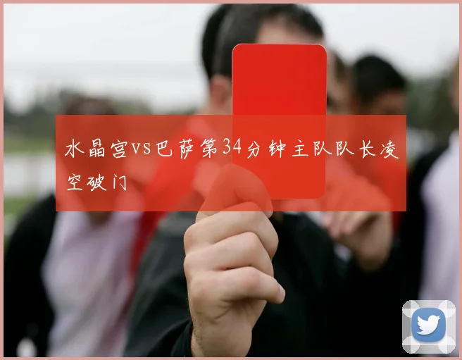 水晶宫vs巴萨第34分钟主队队长凌空破门