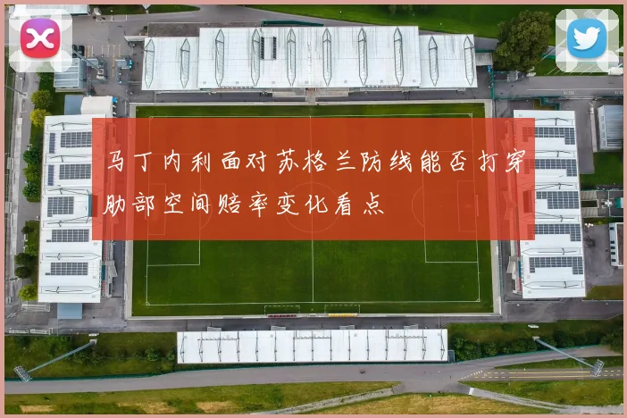 马丁内利面对苏格兰防线能否打穿肋部空间赔率变化看点