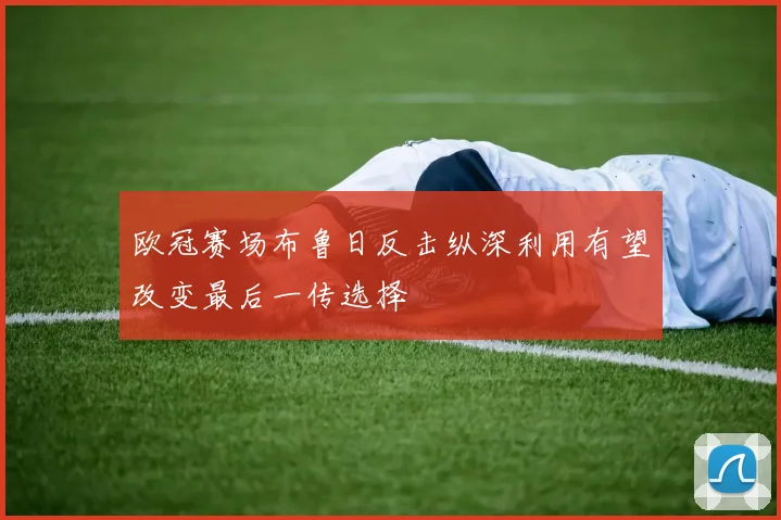 欧冠赛场布鲁日反击纵深利用有望改变最后一传选择