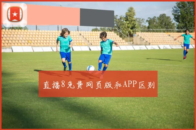 直播8免费网页版和APP区别