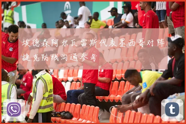 埃德森阿尔瓦雷斯代表墨西哥对阵捷克防线沟通参考