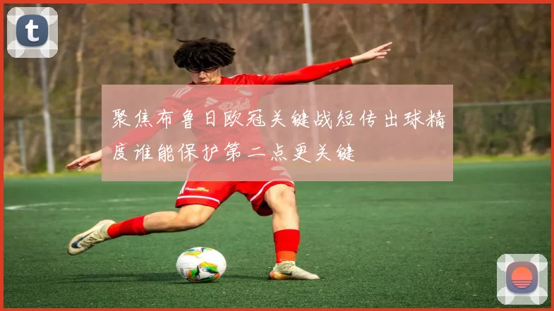 聚焦布鲁日欧冠关键战短传出球精度谁能保护第二点更关键