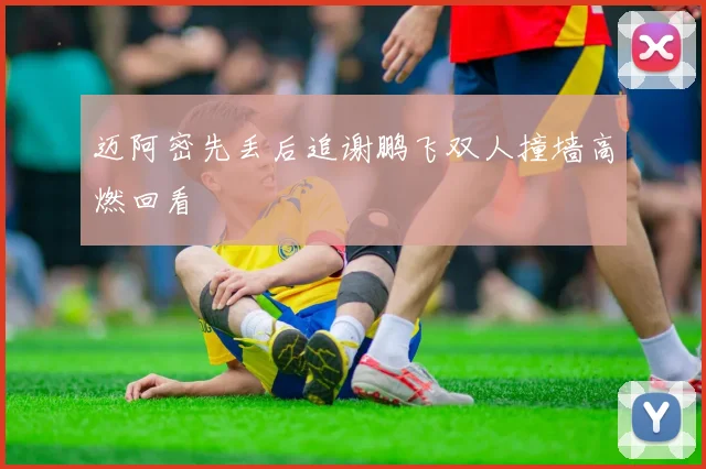迈阿密先丢后追谢鹏飞双人撞墙高燃回看