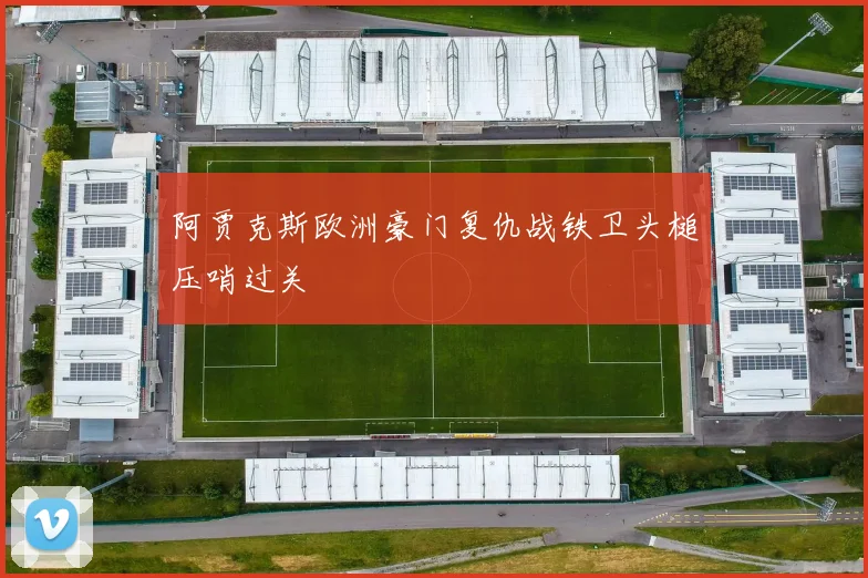 阿贾克斯欧洲豪门复仇战铁卫头槌压哨过关