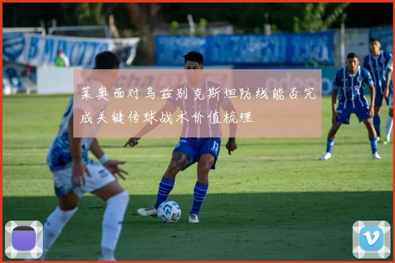 莱奥面对乌兹别克斯坦防线能否完成关键传球战术价值梳理