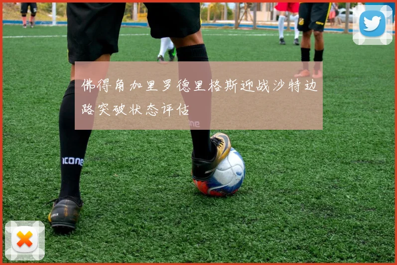 佛得角加里罗德里格斯迎战沙特边路突破状态评估