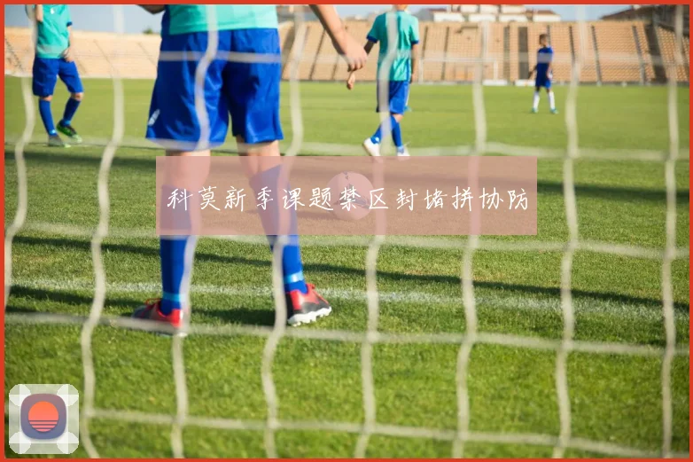 科莫新季课题禁区封堵拼协防