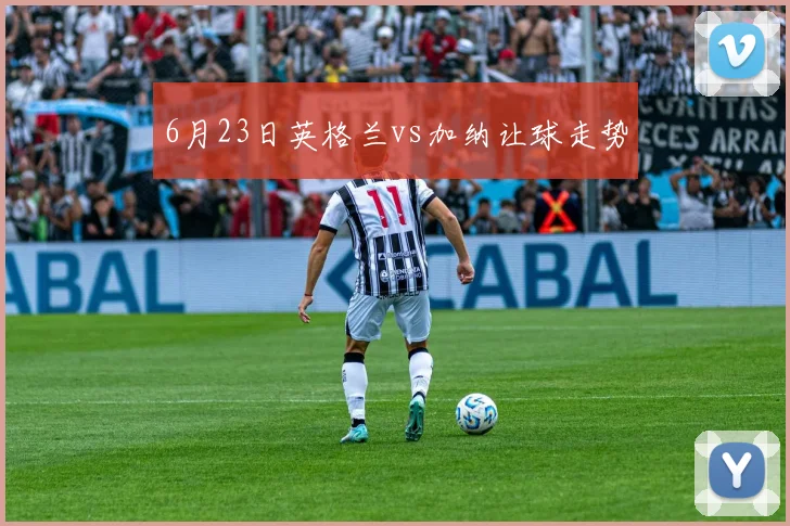 6月23日英格兰vs加纳让球走势